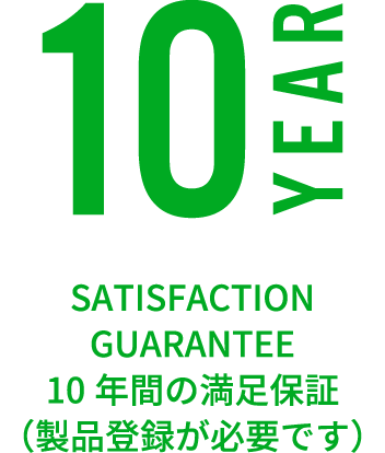 SATISFACTION GUARANTEE 10年間の満足保証（製品登録が必要です）